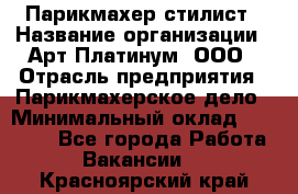 Парикмахер-стилист › Название организации ­ Арт Платинум, ООО › Отрасль предприятия ­ Парикмахерское дело › Минимальный оклад ­ 17 500 - Все города Работа » Вакансии   . Красноярский край